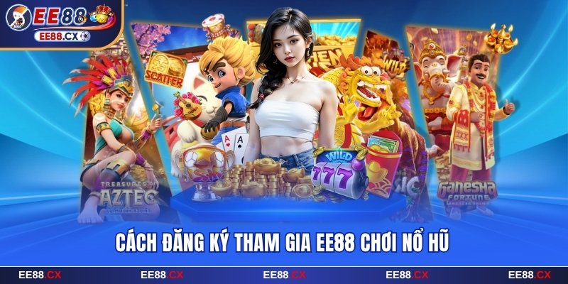 Cách đăng ký tham gia EE88 chơi nổ hũ