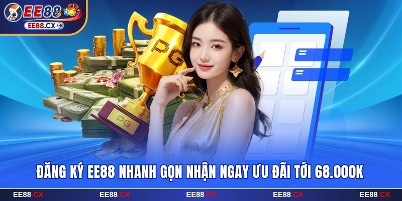 Cách Đăng Ký EE88 Nhanh Gọn Nhận Ngay Ưu Đãi Tới 68.000K