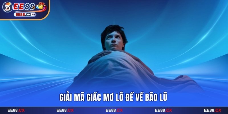 Giải mã giấc mơ lô đề khi thấy bão lũ